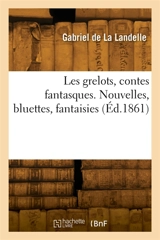Les grelots, contes fantasques. Nouvelles, bluettes, fantaisies - Gabriel de La Landelle