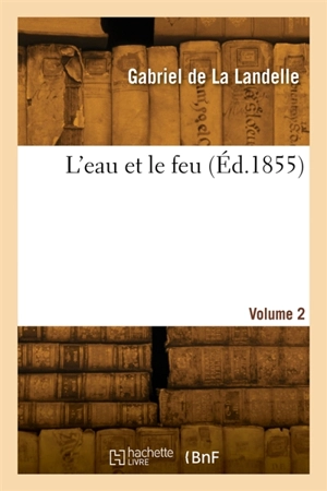 L'eau et le feu. Volume 2 - Gabriel de La Landelle