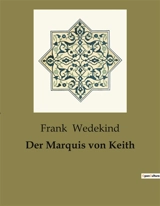 Der Marquis von Keith : Ein Spiel zwischen Schein und Sein in der Gesellschaft des 19. Jahrhunderts - Frank Wedekind