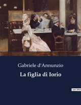 La figlia di Iorio : Una tragedia pastorale di passioni e destino - Gabriele D'Annunzio