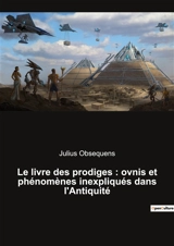 Le livre des prodiges : ovnis et phénomènes inexpliqués dans l'Antiquité : OVNIS, phénomènes inexpliqués et paranormaux de 249 à 12 avant J.-C. - Julius Obsequens
