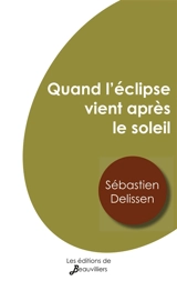Quand l'éclipse vient après le soleil - Sébastien Delissen