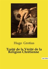 Traité de la Vérité de la Religion Chrétienne - Hugo Grotius