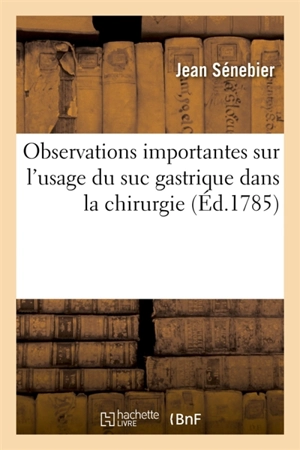 Observations importantes sur l'usage du suc gastrique dans la chirurgie - Jean Sénebier