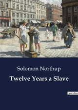 Twelve Years a Slave : A Harrowing Journey from Freedom to Slavery and Back - Solomon Northup