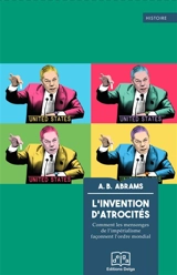 L'invention d'atrocités : comment les mensonges de l'impérialisme façonnent l'ordre mondial - A. B. Abrams
