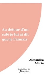 Au détour d'un café je lui ai dit que je l'aimais - Alexandra Morin