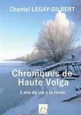 Chroniques de Haute Volga : 5 ans de vie russe - Legay-Gilbert, Chantal