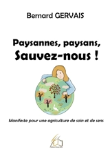 Paysannes, paysans, sauvez-nous : Manifeste pour une agriculture de soin et de sens - Bernard Gervais