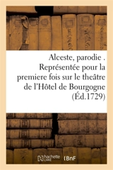 Alceste, parodie . Représentée pour la premiere fois sur le theâtre de l'Hôtel de Bourgogne : par les Comédiens Italiens ordinaires du Roy, le 21. decembre 1728. - Philippe Quinault