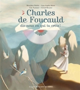 Charles de Foucauld, dis-nous en qui tu crois ! - Bénédicte Delelis