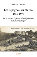 Les espagnols au maroc, 1859 1975 : De la guerre d’Afrique à l’indépendance du Sahara Espagnol - Gérard Crespo