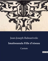 Imaitsoanala Fille d’oiseau : Cantate - Jean-Joseph Rabearivelo