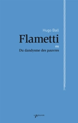 Flametti ou Du dandysme des pauvres - Hugo Ball