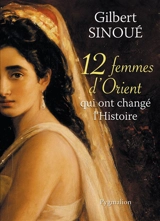12 femmes d'Orient qui ont changé l'histoire - Gilbert Sinoué