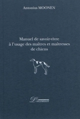 Manuel de savoir-vivre à l'usage des maîtres et maîtresses de chiens - Antonius Moonen