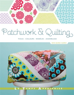 Patchwork & quilting : tissus, couleurs, modèles, assemblages - Erin Burke Harris