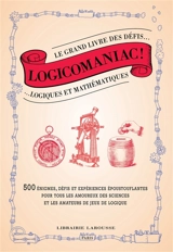 Logicomaniac : le grand livre des défis logiques et mathématiques : 500 énigmes, expériences et défis époustouflants pour tous les amoureux des sciences et les amateurs de jeux de logique - Jack Guichard