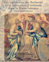 Les tapisseries des Barberini et la décoration d'intérieur dans la Rome baroque - Pascal-François Bertrand