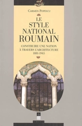 Le style national roumain : construire une nation à travers l'architecture : 1881-1945 - Carmen Popescu