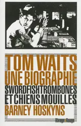 Tom Waits, une biographie : swordfishtrombones et chiens mouillés - Barney Hoskyns