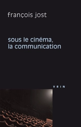 Sous le cinéma, la communication - François Jost