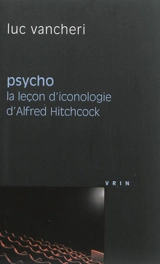 Psycho : la leçon d'iconologie d'Alfred Hitchcock - Luc Vancheri