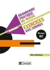 Grammaire pratique du russe : exercices avec corrigés. Vol. 2. Niveau B2 - Anne Boulanger