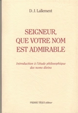 Seigneur, que votre nom est admirable : introduction à l'étude philosophique des noms divins - Daniel-Joseph Lallement