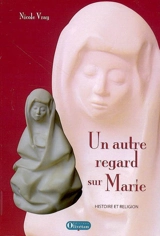 Un autre regard sur Marie : histoire et religion - Nicole Vray