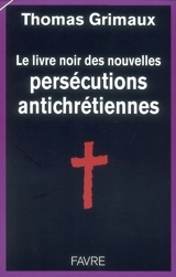 Le livre noir des nouvelles persécutions antichrétiennes - Thomas Grimaux