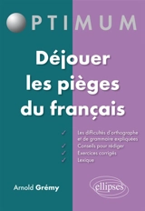 Déjouer les pièges du français : les difficultés d'orthographe et de grammaire expliquées, conseils pour rédiger, exercices corrigés, lexique - Arnold Grémy