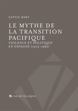 Le mythe de la transition pacifique : violence et politique en Espagne (1975-1982) - Sophie Baby