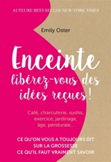Enceinte : libérez-vous des idées reçues ! : ce qu'on vous a toujours dit sur la grossesse, ce qu'il faut vraiment savoir - Emily Oster
