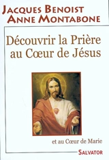 Découvrir la prière au Coeur de Jésus et au Coeur de Marie - Jacques Benoist