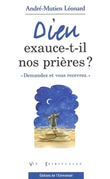 Dieu exauce-t-il nos prières ? : demandez et vous recevrez - André Léonard