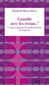 Grandir avec les écrans ? : ce qu'en pensent les professionnels de l'enfance - Elisabeth Baton-Hervé