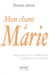 Mon chant à Marie : immaculée dès le premier jour glorifiée pour toujours - Daniel-Ange