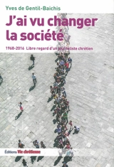 J'ai vu changer la société : 1968-2016 : libre regard d'un journaliste chrétien - Yves de Gentil-Baichis