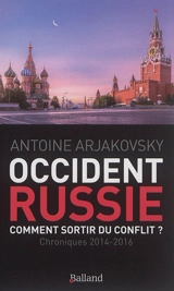 Occident-Russie, comment sortir du conflit ? : chroniques 2014-2016 - Antoine Arjakovsky