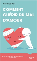 Comment guérir du mal d'amour : de la rupture à la reconstruction en 5 étapes - Patricia Delahaie