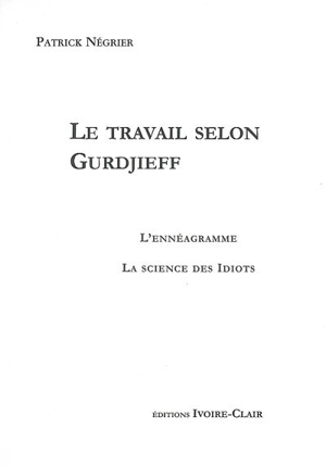 Le travail selon Gurdjieff : l'ennéagramme, la science des idiots - Patrick Négrier