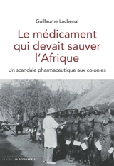 Le médicament qui devait sauver l'Afrique : un scandale pharmaceutique aux colonies - Guillaume Lachenal