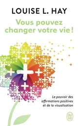 Vous pouvez changer votre vie ! : le pouvoir des affirmations et leur visualisation - Louise L. Hay
