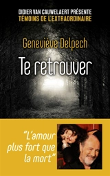 Te retrouver : l'amour plus fort que la mort... - Geneviève Delpech