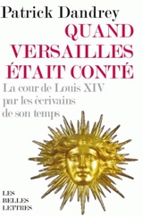 Quand Versailles était conté : la cour de Louis XIV par les écrivains de son temps - Patrick Dandrey