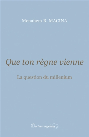Que ton règne vienne : la question du millenium - Menahem Robert Macina