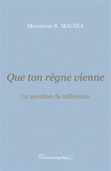 Que ton règne vienne : la question du millenium - Menahem Robert Macina