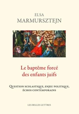 Le baptême forcé des enfants juifs : question scolastique, enjeu politique, échos contemporains - Elsa Marmursztejn