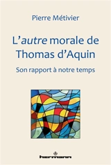 L'autre morale de Thomas d'Aquin : son rapport à notre temps - Pierre Métivier